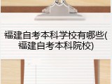 福建自考本科学校有哪些(福建自考本科院校)