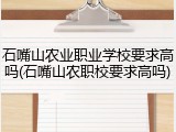 石嘴山农业职业学校要求高吗(石嘴山农职校要求高吗)