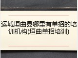 运城垣曲县哪里有单招的培训机构(垣曲单招培训)