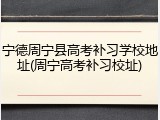 宁德周宁县高考补习学校地址(周宁高考补习校址)
