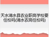天水清水县农业职高学校要住校吗(清水农高住校吗)