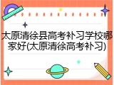 太原清徐县高考补习学校哪家好(太原清徐高考补习)