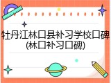 牡丹江林口县补习学校口碑(林口补习口碑)