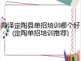 菏泽定陶县单招培训哪个好(定陶单招培训推荐)