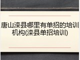 唐山滦县哪里有单招的培训机构(滦县单招培训)