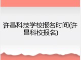 许昌科技学校报名时间(许昌科校报名)