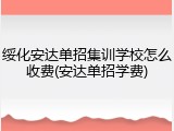 绥化安达单招集训学校怎么收费(安达单招学费)