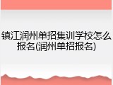 镇江润州单招集训学校怎么报名(润州单招报名)