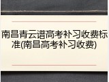 南昌青云谱高考补习收费标准(南昌高考补习收费)