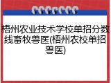 梧州农业技术学校单招分数线畜牧兽医(梧州农校单招兽医)