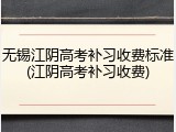 无锡江阴高考补习收费标准(江阴高考补习收费)