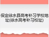 保定徐水县高考补习学校地址(徐水高考补习校址)