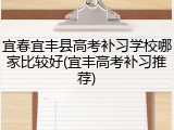 宜春宜丰县高考补习学校哪家比较好(宜丰高考补习推荐)