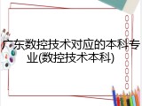 广东数控技术对应的本科专业(数控技术本科)