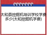 太和县挖掘机培训学校学费多少(太和挖掘机学费)