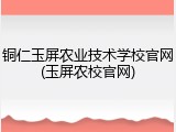 铜仁玉屏农业技术学校官网(玉屏农校官网)