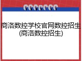 商洛数控学校官网数控招生(商洛数控招生)