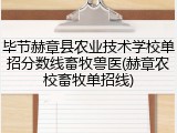 毕节赫章县农业技术学校单招分数线畜牧兽医(赫章农校畜牧单招线)