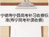 宁德寿宁县高考补习收费标准(寿宁高考补课收费)