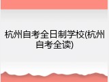 杭州自考全日制学校(杭州自考全读)