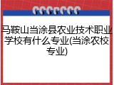 马鞍山当涂县农业技术职业学校有什么专业(当涂农校专业)