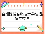 台州路桥专科技术学校(路桥专技校)