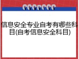 信息安全专业自考有哪些科目(自考信息安全科目)