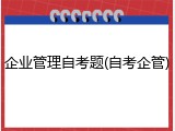 企业管理自考题(自考企管)
