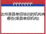 达州渠县单招培训的机构有哪些(渠县单招机构)