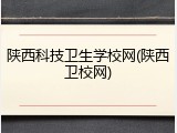 陕西科技卫生学校网(陕西卫校网)