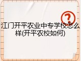 江门开平农业中专学校怎么样(开平农校如何)