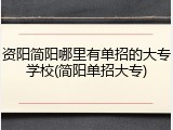 资阳简阳哪里有单招的大专学校(简阳单招大专)