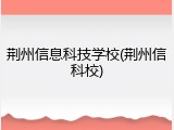 荆州信息科技学校(荆州信科校)