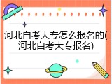 河北自考大专怎么报名的(河北自考大专报名)