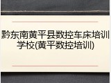 黔东南黄平县数控车床培训学校(黄平数控培训)