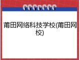 莆田网络科技学校(莆田网校)