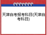 天津自考报考科目(天津自考科目)