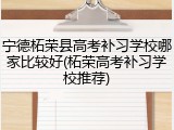 宁德柘荣县高考补习学校哪家比较好(柘荣高考补习学校推荐)