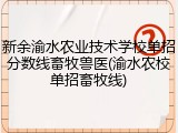 新余渝水农业技术学校单招分数线畜牧兽医(渝水农校单招畜牧线)