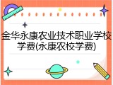 金华永康农业技术职业学校学费(永康农校学费)