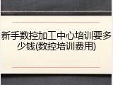 新手数控加工中心培训要多少钱(数控培训费用)