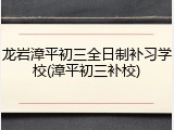龙岩漳平初三全日制补习学校(漳平初三补校)