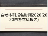 自考本科报名时间2020(2020自考本科报名)