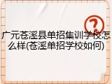 广元苍溪县单招集训学校怎么样(苍溪单招学校如何)