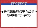 连云港赣榆县哪里有单招学校(赣榆单招学校)