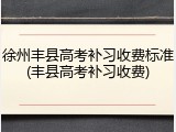 徐州丰县高考补习收费标准(丰县高考补习收费)