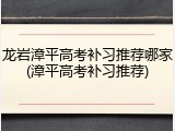 龙岩漳平高考补习推荐哪家(漳平高考补习推荐)