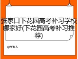 张家口下花园高考补习学校哪家好(下花园高考补习推荐)