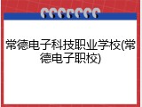 常德电子科技职业学校(常德电子职校)
