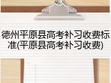 德州平原县高考补习收费标准(平原县高考补习收费)